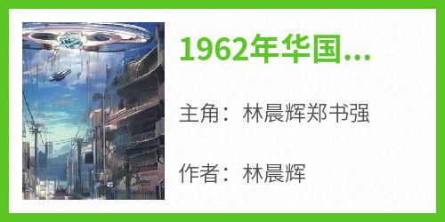 1962年华国戈壁滩一阵刺耳在线阅读 林晨辉郑书强免费小说精彩章节