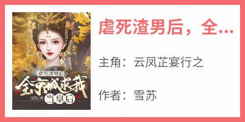 云凤芷宴行之小说哪里可以看 小说《虐死渣男后，全京城求我当皇后》全文免费阅读