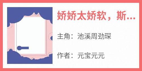 《娇娇太娇软，斯文教授宠上天》池溪周劲琛大结局小说全章节阅读