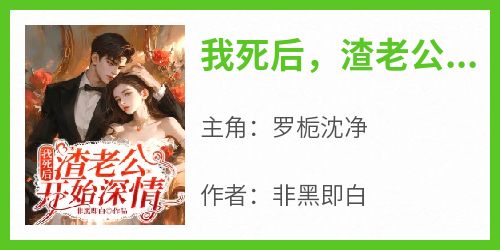  Online reading of the popular novel "After I Die, Slag Husband Begins to Love" - Luo Zhishen Jing free reading