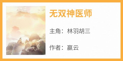 完整版《无双神医师》林羽胡三小说免费在线阅读